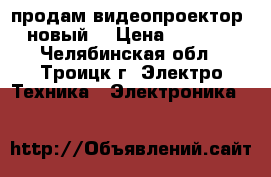 продам видеопроектор .новый. › Цена ­ 7 600 - Челябинская обл., Троицк г. Электро-Техника » Электроника   